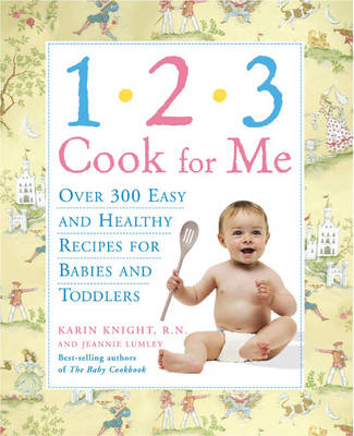 1, 2, 3 Cook For Me: Over 300 Quick, Easy, And Healthy Recipes For Babies And Toddlers