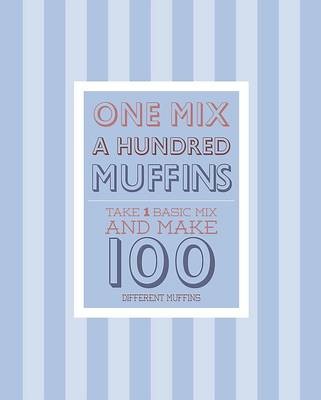 1 Mix, a Hundred Muffins: Take 1 Basic Mix and Make 100 Different Muffins