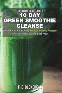 10 Day Green Smoothie Cleanse: 50 New and Fat Burning Paleo Smoothie Recipes for Your Rapid Weight Loss Now