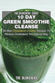 10 Day Green Smoothie Cleanse: 50 New Cholesterol Crusher Recipes to Reduce Cholesterol the Natural Way