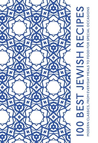 100 Best Jewish Recipes: Modern Classics, from Everyday Meals to Food for Special Occasions