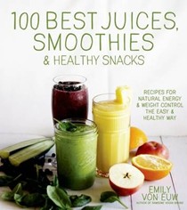 100 Best Juices, Smoothies & Healthy Snacks: Easy Recipes for Natural Energy & Weight Control the Healthy Way