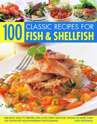 100 Classic Recipes for Fish and Shellfish: Fabulous Ways to Prepare and Cook Fresh Seafood, Shown in More Than 330 Step-by-step Mouthwatering Photographs