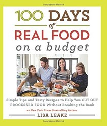 100 Days of Real Food On a Budget: Simple Tips and Tasty Recipes to Help You Cut Out Processed Food Without Breaking the Bank