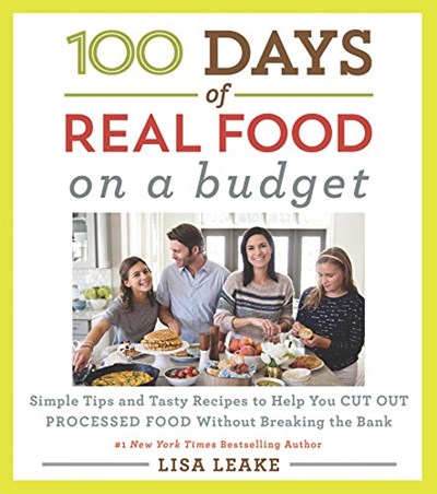 100 Days of Real Food On a Budget: Simple Tips and Tasty Recipes to Help You Cut Out Processed Food Without Breaking the Bank (100 Days of Real Food series)