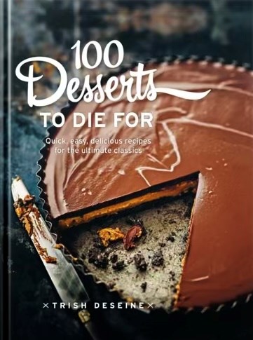100 Desserts to Die For: Quick, Easy, Delicious Recipes for the Ultimate Classics