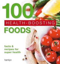 100 Health-Boosting Foods: Facts and Recipes for Super Health