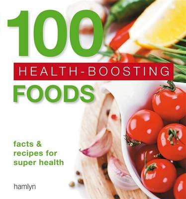 100 Health-Boosting Foods: Facts and Recipes for Super Health