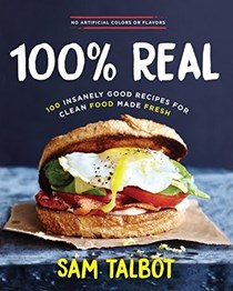 100% Real: 100 Insanely Good Recipes for Clean Food Made Fresh