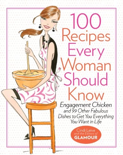100 Recipes Every Woman Should Know: Engagement Chicken and 99 Other Fabulous Dishes to Get You Everything You Want in Life