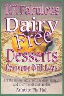 101 Fabulous Dairy-free Desserts Everyone Will Love: For the Lactose-intolerant, the Dairy-allergic and Their Friends and Families