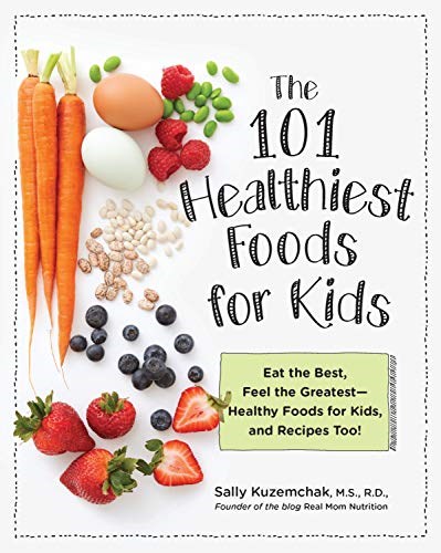 101 Healthiest Foods for Kids: Eat the Best, Feel the Greatest—Healthy Foods for Kids, and Recipes Too!