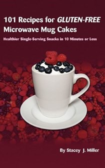 101 Recipes for Gluten-Free Microwave Mug Cakes: Healthier Single-Serving Snacks in 10 Minutes or Less