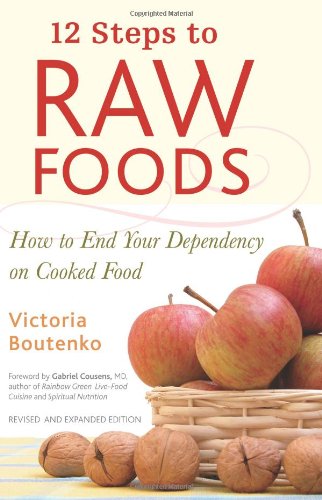 12 Steps To Raw Foods, Revised And Expanded: How To End Your Dependency On Cooked Food
