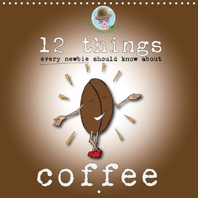 12 Things Every Newbie Should Know About Coffee: 12 Facts About Coffee Which Will Help the Coffee Newbie Appear Less Like an Newbie and More Like Someone Who Knows a Bit About Coffee...
