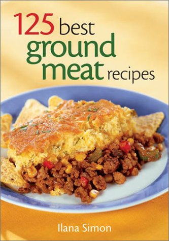 125 Best Ground Meat Recipes: Using Beef, Turkey, Chicken, Pork and More