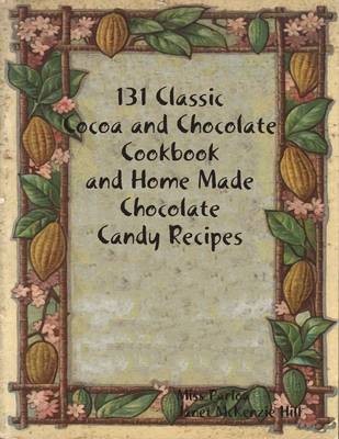 131 Classic Cocoa and Chocolate Cookbook and Home Made Chocolate Candy Recipes