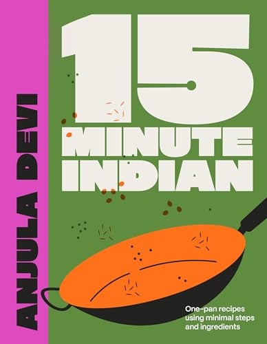 15-Minute Indian: One-pan Recipes Using Minimal Steps and Ingredients
