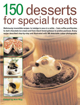 150 Desserts for Special Treats: Deliciously Irresistible Recipes to Indulge in Once in a While - From Coffee Profiteroles to Dark Chocolate Ice Cream and from Black Forest Gateaux to Praline Pavlovas