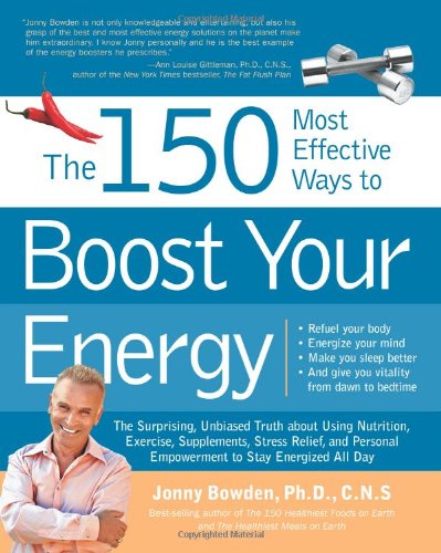 150 Most Effective Ways to Boost Your Energy: The Surprising, Unbiased Truth About How to Banish Fatigue and Stay Energized All Day
