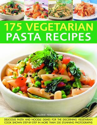 175 Vegetarian Pasta Recipes: Delicious Pasta and Noodle Dishes for the Discerning Vegetarian Cook Shown Step-by-step in More Than 250 Stunning Photographs