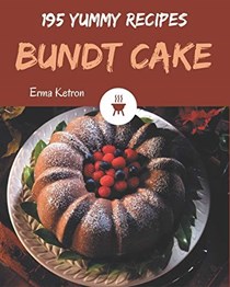  195 Yummy Bundt Cake Recipes: Let&apos;s Get Started with The Best Yummy Bundt Cake Cookbook!