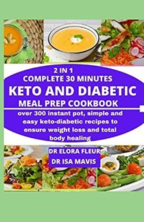 2 in 1 Complete 30 Minutes Keto and Diabetic Meal Prep Cookbook: Over 300 Instant Pot, Simple and Easy Keto Diabetic Recipes to Ensure Weight Loss and Total Body Healing