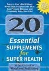 20 Essential Supplements for Super Health: Today's Can't-do-without Nutritional Supplements That Can Prevent Disease and Ultimately Save Your Life