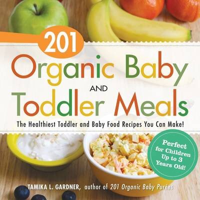 201 Organic Baby and Toddler Meals: The Healthiest, Most Natural Toddler and Baby Food Recipes
