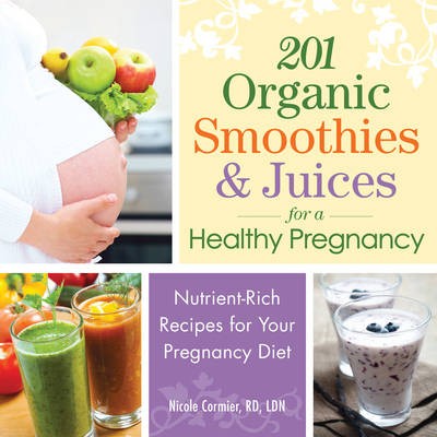 201 Organic Smoothies and Juices for a Healthy Pregnancy: Delicious and Nutritious Drinks for the Mom-to-Be