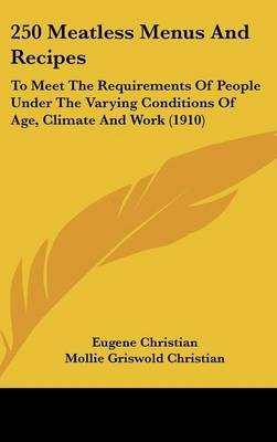 250 Meatless Menus and Recipes: To Meet the Requirements of People Under the Varying Conditions of Age, Climate and Work (1910)