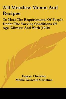 250 Meatless Menus and Recipes: To Meet the Requirements of People Under the Varying Conditions of Age, Climate and Work (1910)