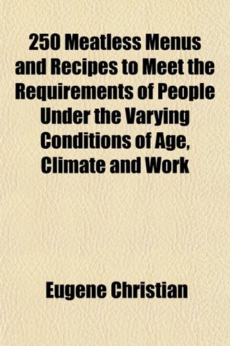 250 Meatless Menus and Recipes to Meet the Requirements of People Under the Varying Conditions of Age, Climate and Work