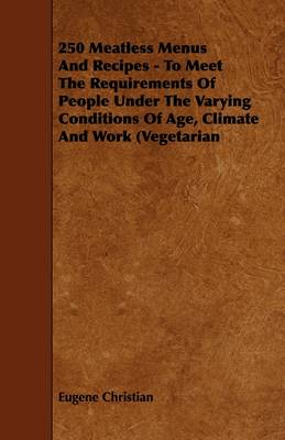 250 Meatless Menus And Recipes - To Meet The Requirements Of People Under The Varying Conditions Of Age, Climate And Work (Vegetarian