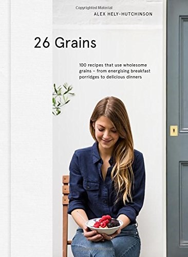 26 Grains: 100 Recipes That Use Wholesome Grains -- from Energising Breakfast Porridges to Delicious Dinners