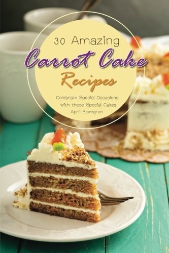 30 Amazing Carrot Cake Recipes: Celebrate Special Occasions with these Special Cakes