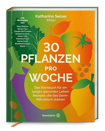30 Pflanzen pro Woche: Das Kochbuch für ein langes gesundes Leben: Rezepte, die das Darm-Mikrobiom stärken