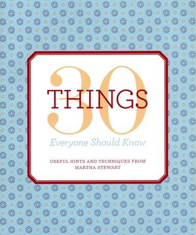 30 Things Everyone Should Know: Useful Hints and Techniques from Martha Stewart