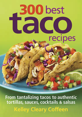 300 Best Taco Recipes: From Tantalizing Tacos to Authentic Tortillas, Sauces, Cocktails and Salsas