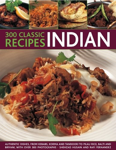 300 Classic Recipes - Indian: Authentic Dishes from Kebabs, Pilau Rice and Biryani, to Korma, Balti and Tandoori, with Over 300 Photographs