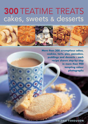 300 Teatime Treats, Cakes, Sweets and Desserts: More Than 300 Scrumptious Cakes, Cookies, Tarts, Pies, Pancakes, Puddings and Desserts - Each Recipe Shown Step-by-step in More Than 900 Tempting Colour Photographs