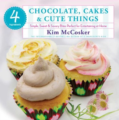 4 Ingredients Chocolate, Cakes & Cute Things: Simple, Sweet & Savory Bites Perfect for Entertaining at Home