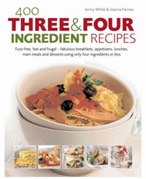 400 Three and Four Ingredient Recipes: Fuss-Free, Fast and Frugal: Fabulous Breakfasts, Appetizers, Lunches, Main Meals and Desserts Using Only Four Ingredients or Less