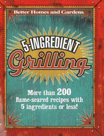 5-Ingredient Grilling: More Than 200 Flame-Seared Recipes with 5 Ingredients or Less!