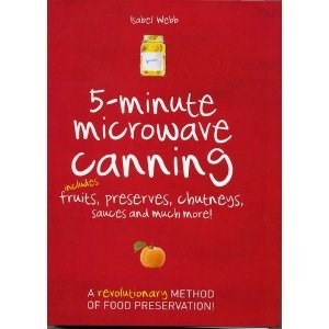 5-Minute Microwave Canning: Includes Fruits, Preserves, Chutneys, Sauces and more!
