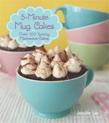 5-Minute Mug Cakes: Over 100 Yummy Cakes from Funfetti to Peanut Butter