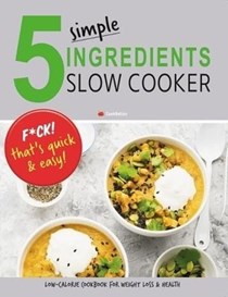 5 Simple Ingredients Slow Cooker - F*ck That's Quick & Easy: Low Calorie Cookbook For Weight Loss & Health