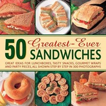 50 Greatest-ever Sandwiches: Great Ideas for Lunchboxes, Tasty Snacks, Gourmet Wraps and Party Pieces