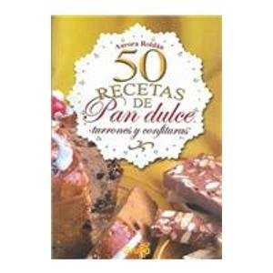 50 recetas de pan dulce, turrones y confituras / 50 receipes of sweet breads, turrones and confectionaries (Spanish Edition)