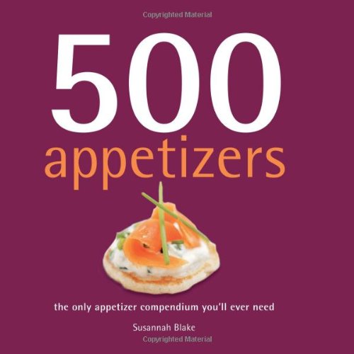 500 Appetizers: The Only Appetizer Compendium You'll Ever Need